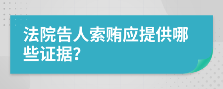 法院告人索贿应提供哪些证据？