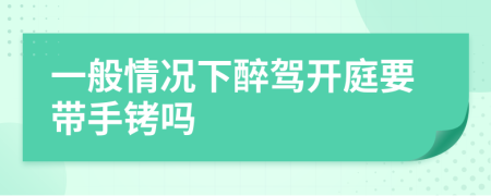 一般情况下醉驾开庭要带手铐吗