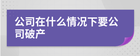 公司在什么情况下要公司破产