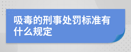 吸毒的刑事处罚标准有什么规定