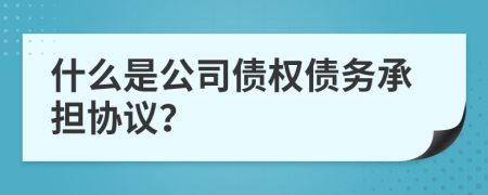 什么是公司债权债务承担协议？