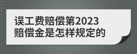 误工费赔偿第2023赔偿金是怎样规定的