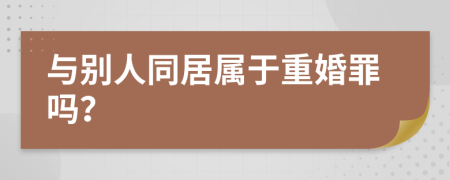 与别人同居属于重婚罪吗？