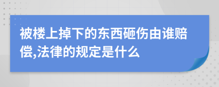 被楼上掉下的东西砸伤由谁赔偿,法律的规定是什么