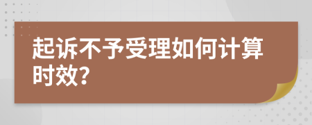 起诉不予受理如何计算时效？