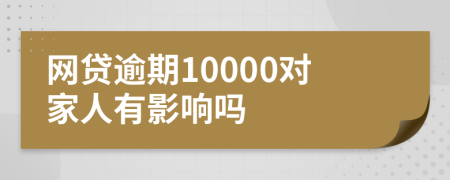 网贷逾期10000对家人有影响吗