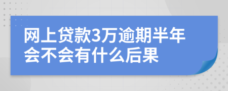 网上贷款3万逾期半年会不会有什么后果