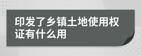 印发了乡镇土地使用权证有什么用