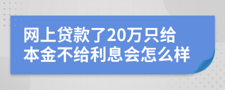 网上贷款了20万只给本金不给利息会怎么样