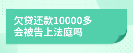欠贷还款10000多会被告上法庭吗
