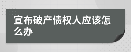 宣布破产债权人应该怎么办