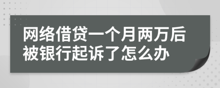 网络借贷一个月两万后被银行起诉了怎么办
