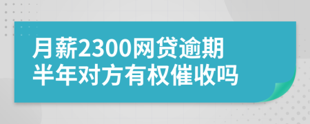 月薪2300网贷逾期半年对方有权催收吗