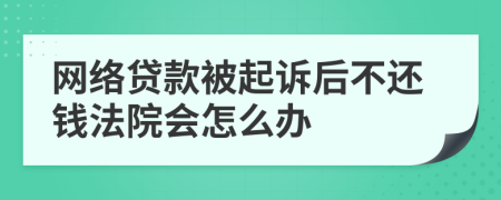 网络贷款被起诉后不还钱法院会怎么办