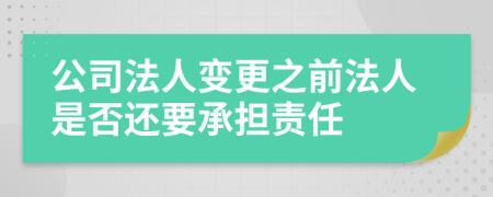 公司法人变更之前法人是否还要承担责任