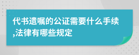 代书遗嘱的公证需要什么手续,法律有哪些规定
