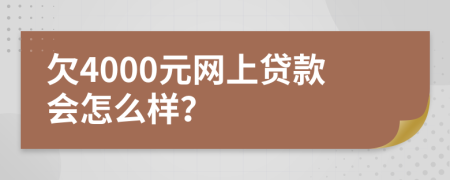 欠4000元网上贷款会怎么样？