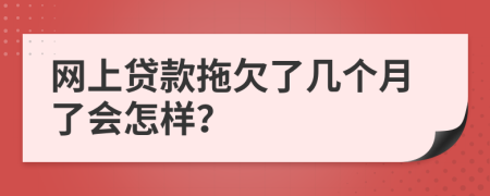 网上贷款拖欠了几个月了会怎样？