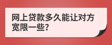 网上贷款多久能让对方宽限一些？