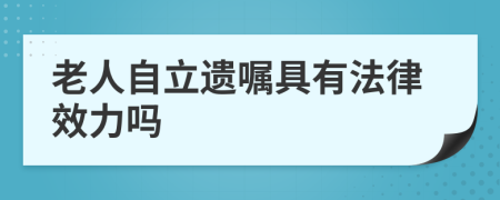 老人自立遗嘱具有法律效力吗