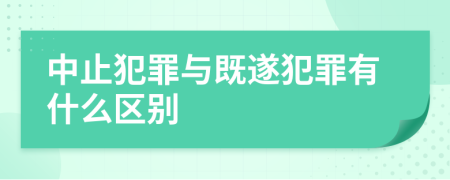 中止犯罪与既遂犯罪有什么区别