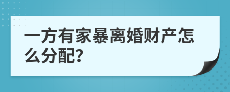 一方有家暴离婚财产怎么分配？