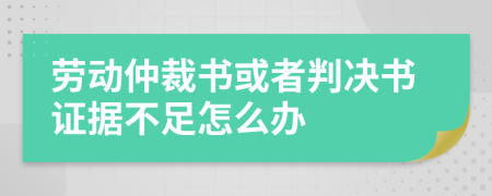 劳动仲裁书或者判决书证据不足怎么办