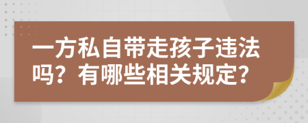 一方私自带走孩子违法吗？有哪些相关规定？