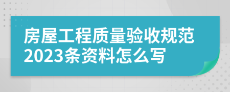 房屋工程质量验收规范2023条资料怎么写