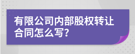 有限公司内部股权转让合同怎么写？