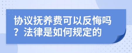 协议抚养费可以反悔吗？法律是如何规定的