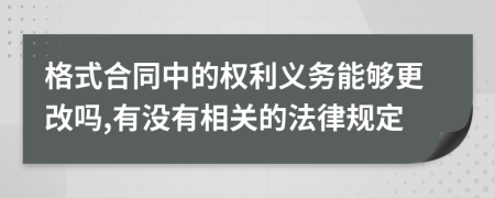 格式合同中的权利义务能够更改吗,有没有相关的法律规定