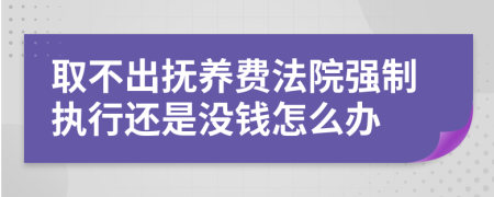 取不出抚养费法院强制执行还是没钱怎么办