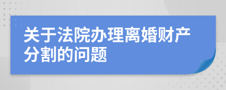 关于法院办理离婚财产分割的问题