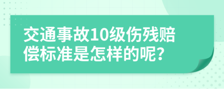 交通事故10级伤残赔偿标准是怎样的呢？