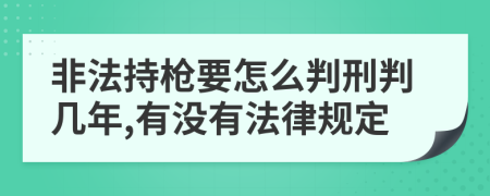 非法持枪要怎么判刑判几年,有没有法律规定