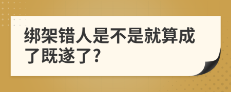 绑架错人是不是就算成了既遂了?