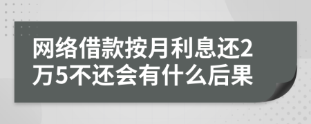 网络借款按月利息还2万5不还会有什么后果