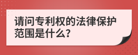 请问专利权的法律保护范围是什么？