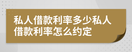 私人借款利率多少私人借款利率怎么约定