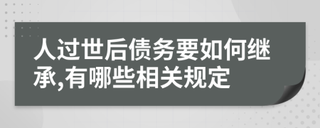 人过世后债务要如何继承,有哪些相关规定