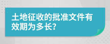 土地征收的批准文件有效期为多长？