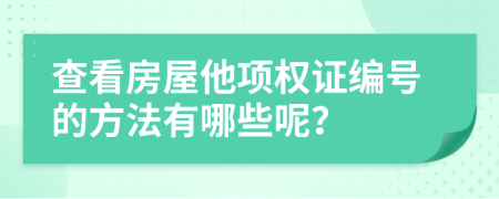 查看房屋他项权证编号的方法有哪些呢？