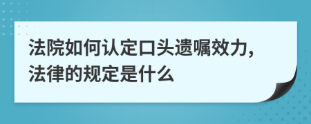 法院如何认定口头遗嘱效力,法律的规定是什么