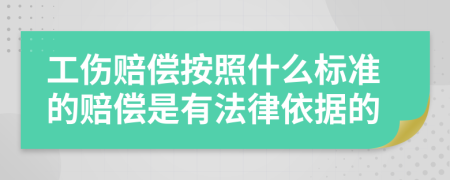 工伤赔偿按照什么标准的赔偿是有法律依据的