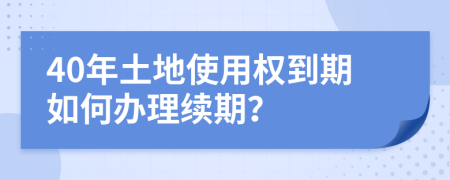 40年土地使用权到期如何办理续期？