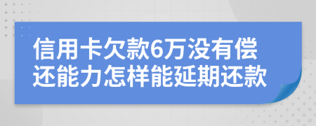 信用卡欠款6万没有偿还能力怎样能延期还款