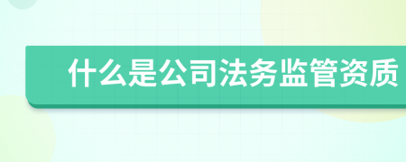 什么是公司法务监管资质