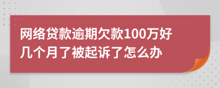 网络贷款逾期欠款100万好几个月了被起诉了怎么办