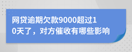 网贷逾期欠款9000超过10天了，对方催收有哪些影响